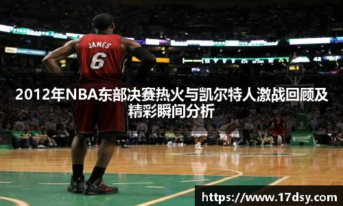 2012年NBA东部决赛热火与凯尔特人激战回顾及精彩瞬间分析