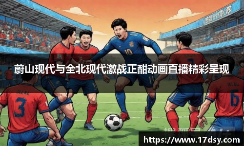 蔚山现代与全北现代激战正酣动画直播精彩呈现